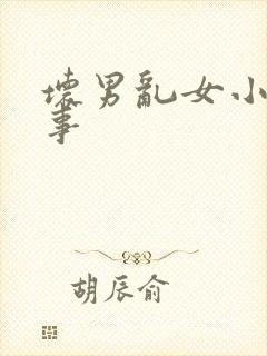 坏男乱女小雄性事