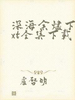 深海余烬下载txt全集下载