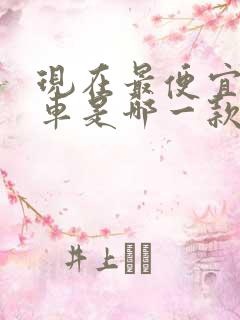 现在最便宜的油车是哪一款