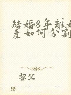 结婚8年离婚财产如何分割