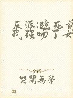 反派:临死前,我强吻了女主