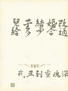 儿子结婚改口费给多少合适