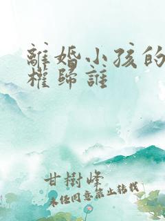 离婚小孩的抚养权归谁