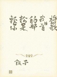 轻松的我将离开你是哪首歌的歌词