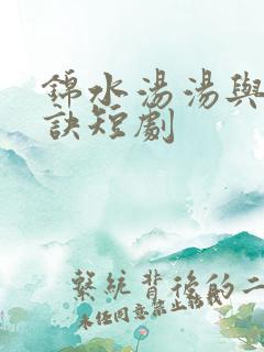 锦水汤汤与君长诀短剧