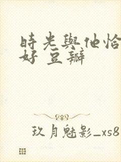 时光与他恰是正好 豆瓣