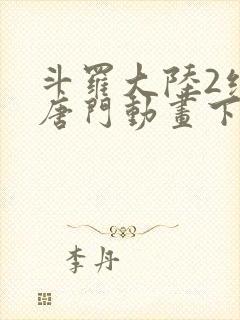 斗罗大陆2绝世唐门动画下载