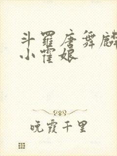 斗罗唐舞麟遇到小霍娘