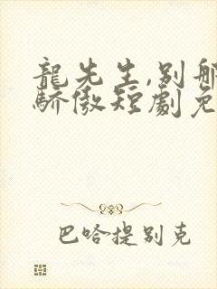 龙先生,别那么骄傲短剧免费播放