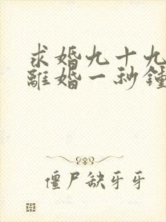 求婚九十九次,离婚一秒钟短剧免费观看