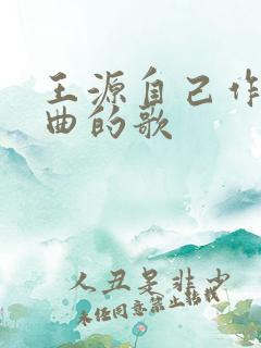 王源自己作词作曲的歌