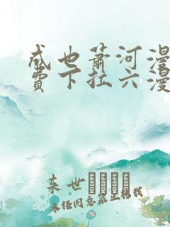 成也萧河漫画免费下拉六漫画