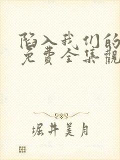 陷入我们的热恋免费全集观看