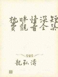 枕畔情深短剧免费观看全集播放