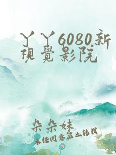 丫丫6080新视觉影院