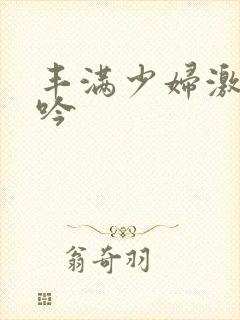 丰满少妇激情呻吟