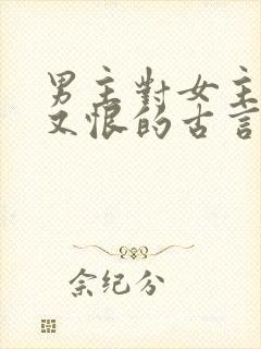 男主对女主又爱又恨的古言