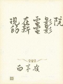 现在电影院上映的新电影