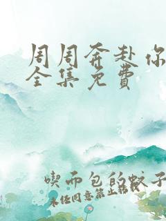 周周奔赴你短剧全集免费