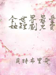 全世界最爱我的她短剧免费观看