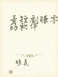 看短剧赚零花钱的软件