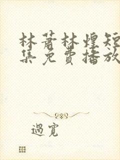 林萧林煌短剧全集免费播放