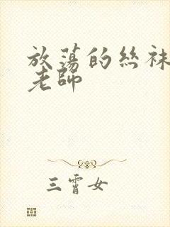 放荡的丝袜人妻老师