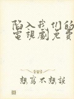 陷入我们的热恋电视剧免费观看陈哲远