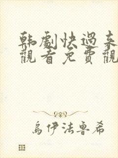 韩剧快过来在线观看免费观看