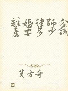 离婚律师分割财产要多少钱