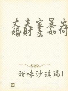 丈夫家暴出轨离婚财产如何分割