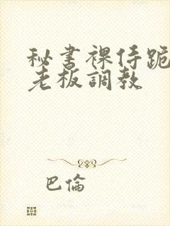 秘书裸侍跪趴等老板调教