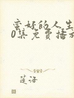 蛮好的人生第40集免费播放