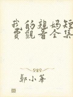 我的亲妈短剧免费观看全集高清