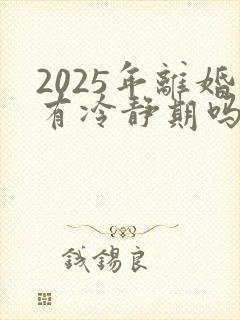 2025年离婚有冷静期吗?