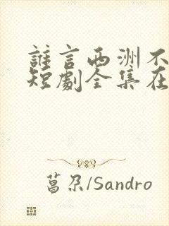 谁言西洲不知意短剧全集在线观看
