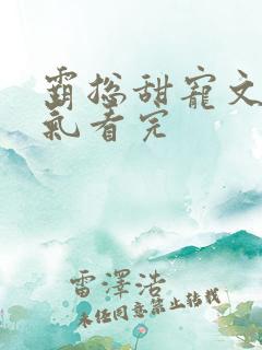 霸总甜宠文一口气看完