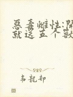 恶毒雌性:开局就送五个兽夫