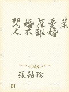 闪婚厚爱叶家男人不离婚