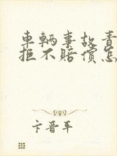 车辆事故责任方拒不赔偿怎么办