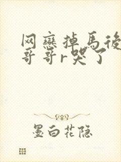 网恋掉马后我被哥哥r哭了