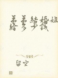 弟弟结婚姐姐要给多少钱