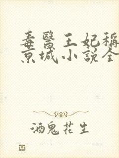 毒医王妃称霸全京城小说全集