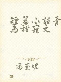 短篇小说青梅竹马甜宠文