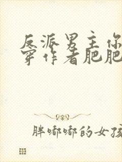 反派男主你好快穿作者肥肥