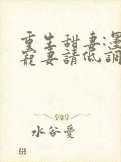 重生甜妻:墨少宠妻请低调