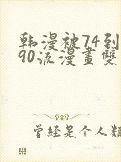 韩漫被74到爽90流漫画双男主