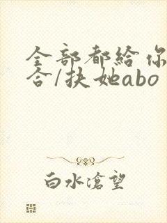全部都给你(百合/扶她abo
