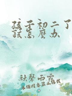 孩子初二了厌学该怎么办