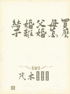 结婚父母买的房子离婚怎么判定